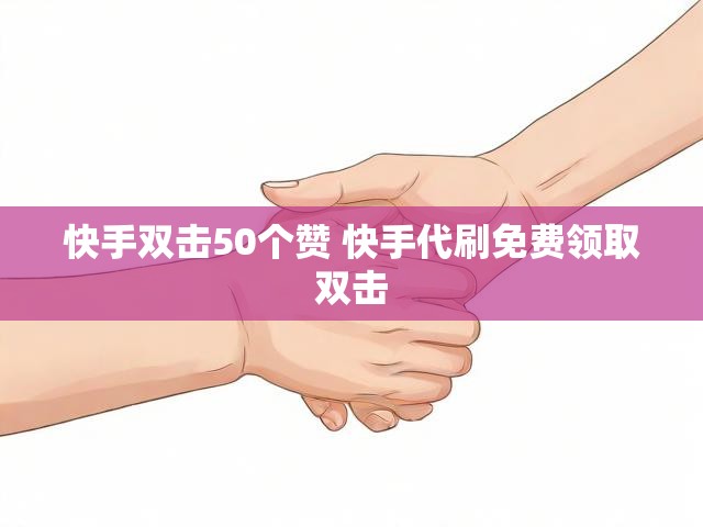 快手双击50个赞 快手代刷免费领取双击