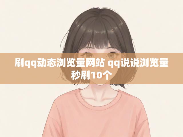 刷qq动态浏览量网站 qq说说浏览量秒刷10个