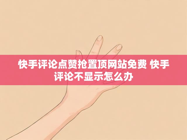 快手评论点赞抢置顶网站免费 快手评论不显示怎么办