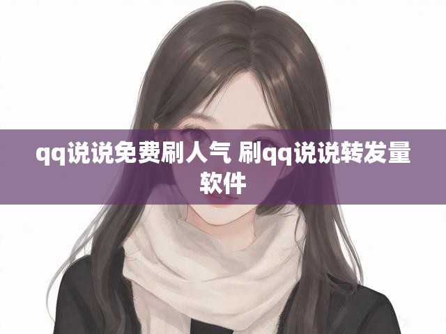 qq说说免费刷人气 刷qq说说转发量软件