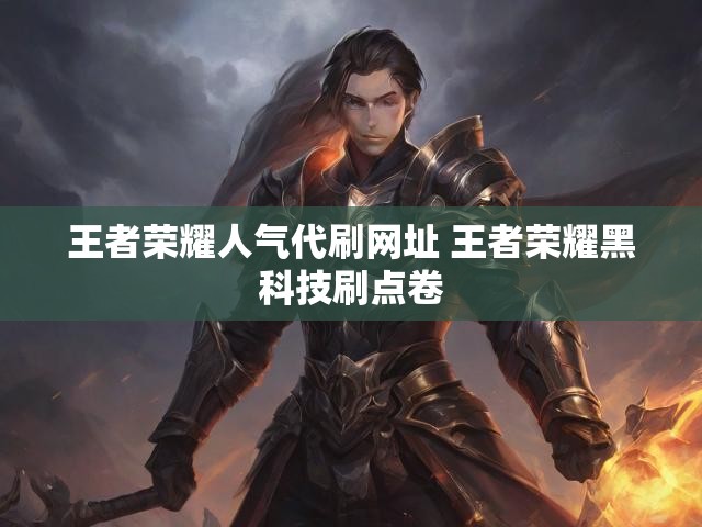 王者荣耀人气代刷网址 王者荣耀黑科技刷点卷