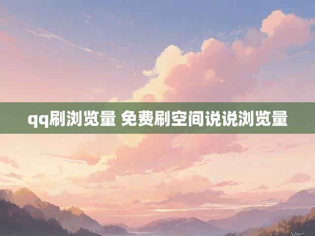 qq刷浏览量 免费刷空间说说浏览量
