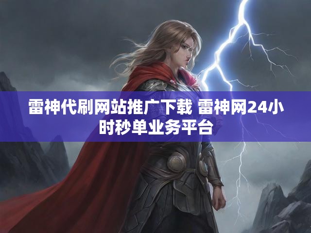 雷神代刷网站推广下载 雷神网24小时秒单业务平台