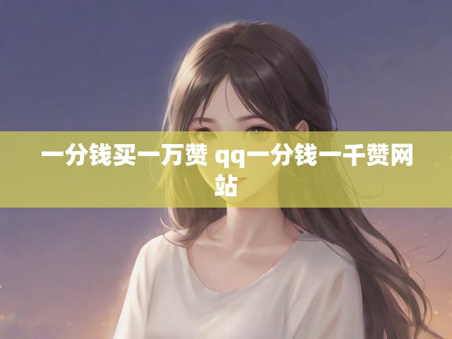 一分钱买一万赞 qq一分钱一千赞网站