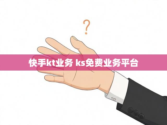 快手kt业务 ks免费业务平台