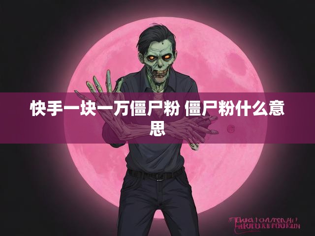 快手一块一万僵尸粉 僵尸粉什么意思