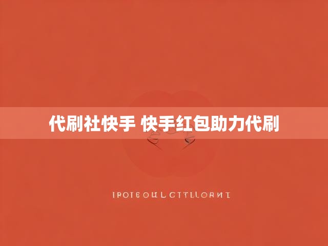 代刷社快手 快手红包助力代刷