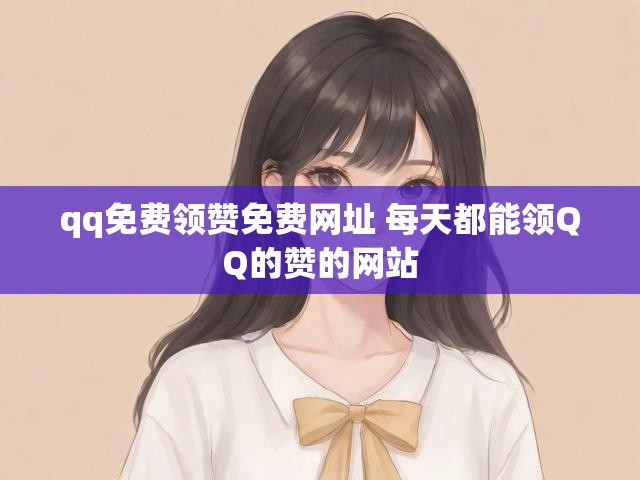 qq免费领赞免费网址 每天都能领QQ的赞的网站