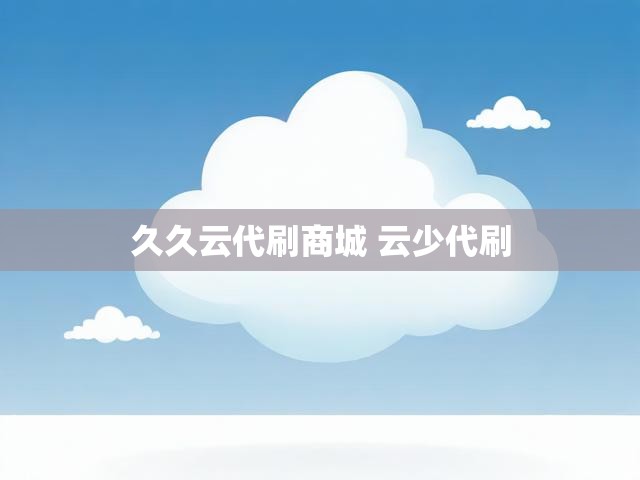 久久云代刷商城 云少代刷