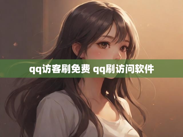qq访客刷免费 qq刷访问软件
