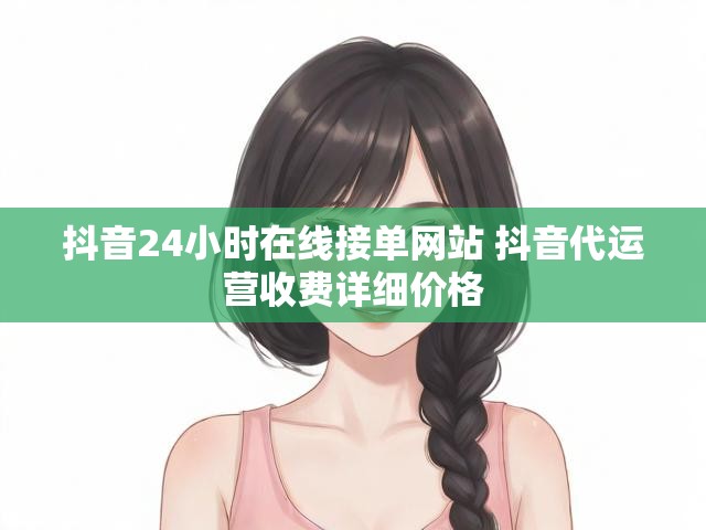 抖音24小时在线接单网站 抖音代运营收费详细价格