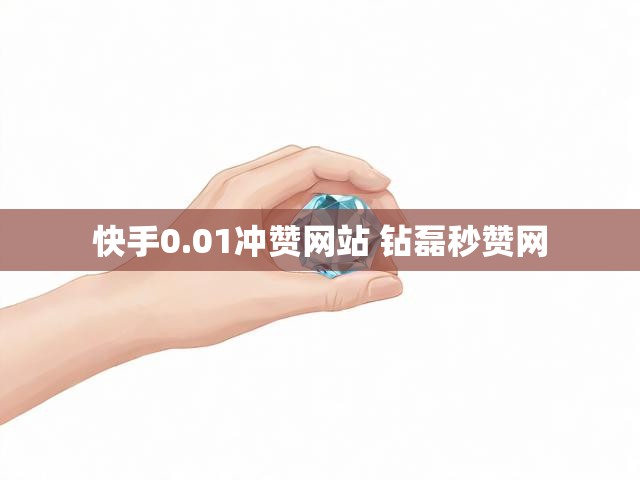 快手0.01冲赞网站 钻磊秒赞网