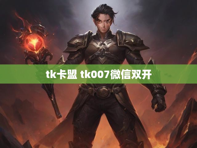 tk卡盟 tk007微信双开