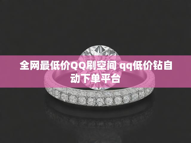 全网最低价QQ刷空间 qq低价钻自动下单平台