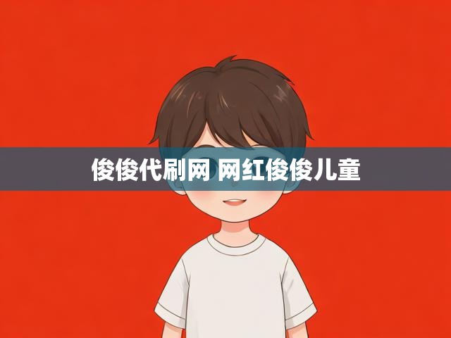 俊俊代刷网 网红俊俊儿童