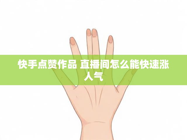 快手点赞作品 直播间怎么能快速涨人气