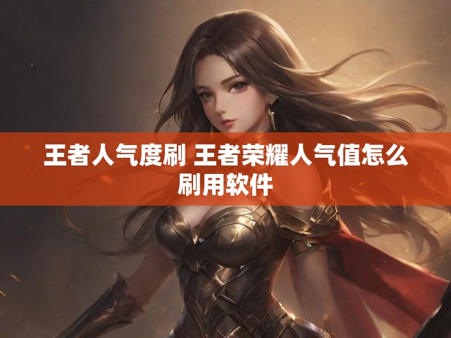 王者人气度刷 王者荣耀人气值怎么刷用软件