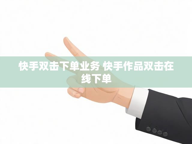 快手双击下单业务 快手作品双击在线下单