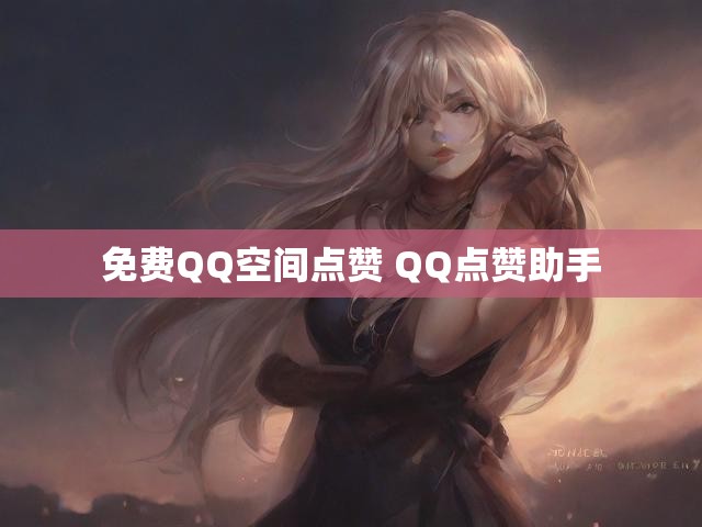 免费QQ空间点赞 QQ点赞助手