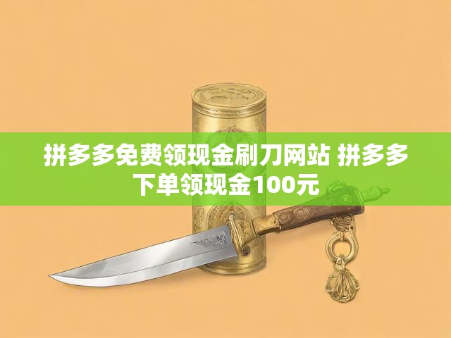 拼多多免费领现金刷刀网站 拼多多下单领现金100元