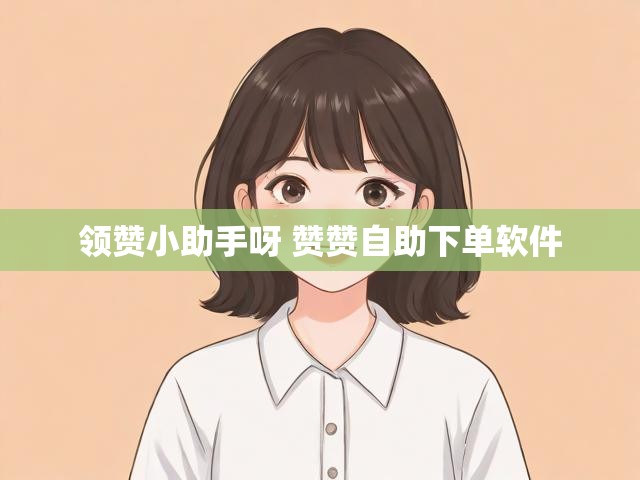 领赞小助手呀 赞赞自助下单软件