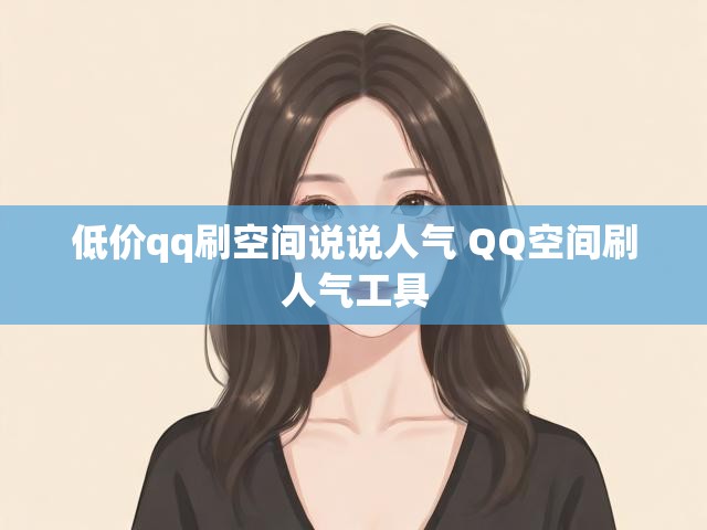 低价qq刷空间说说人气 QQ空间刷人气工具
