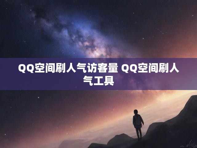QQ空间刷人气访客量 QQ空间刷人气工具