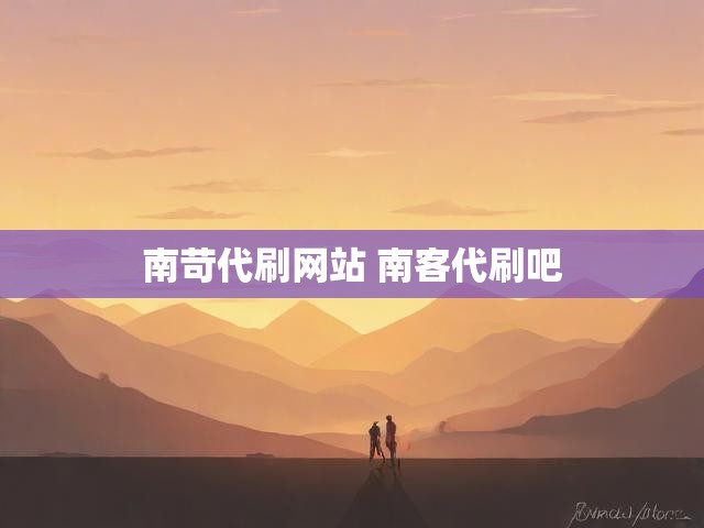 南苛代刷网站 南客代刷吧