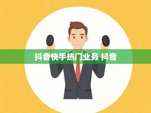 抖音快手热门业务 抖音
