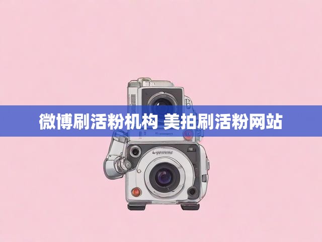微博刷活粉机构 美拍刷活粉网站