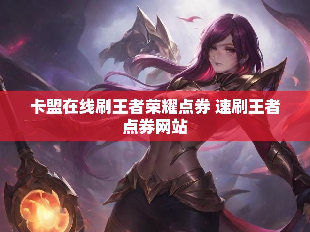 卡盟在线刷王者荣耀点券 速刷王者点券网站
