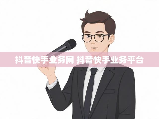 抖音快手业务网 抖音快手业务平台