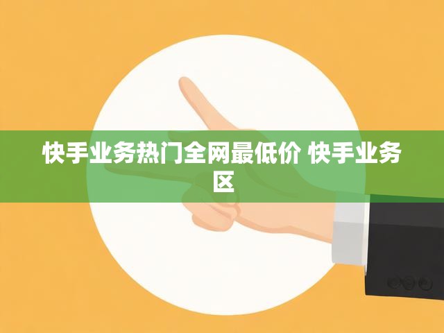 快手业务热门全网最低价 快手业务区