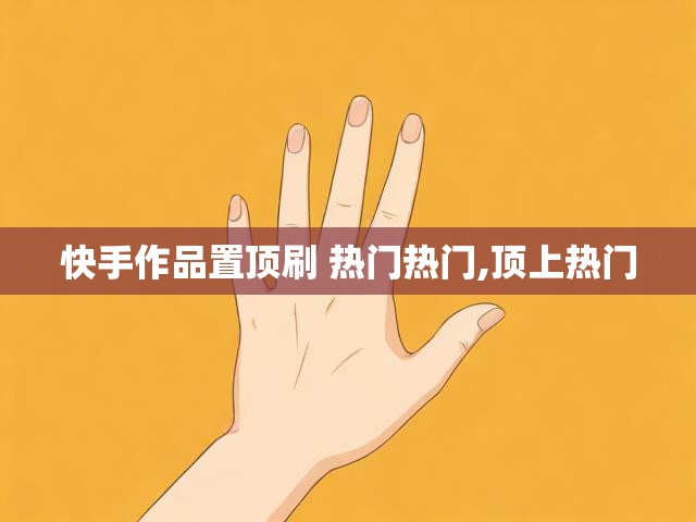 快手作品置顶刷 热门热门,顶上热门