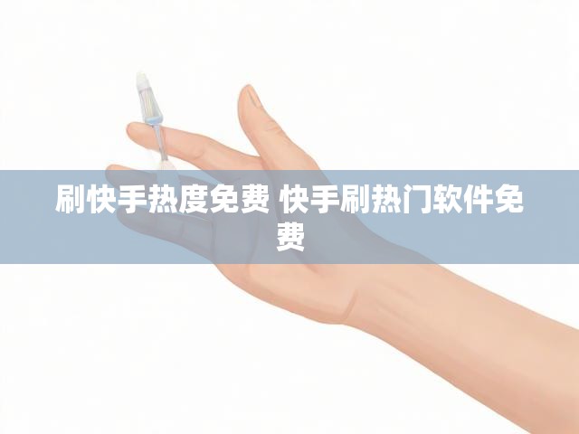 刷快手热度免费 快手刷热门软件免费