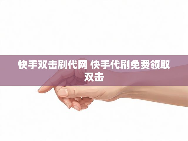 快手双击刷代网 快手代刷免费领取双击