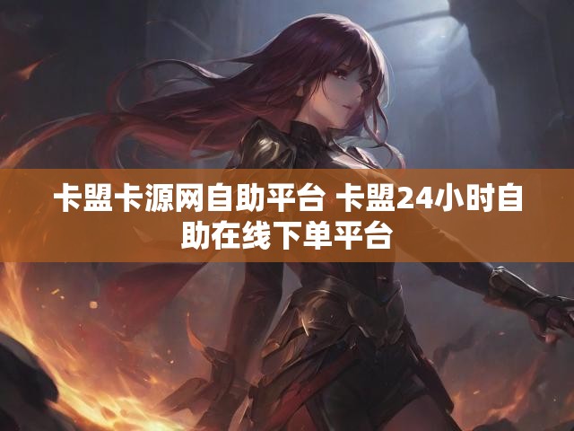 卡盟卡源网自助平台 卡盟24小时自助在线下单平台