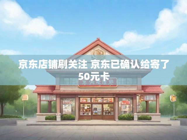 京东店铺刷关注 京东已确认给寄了50元卡