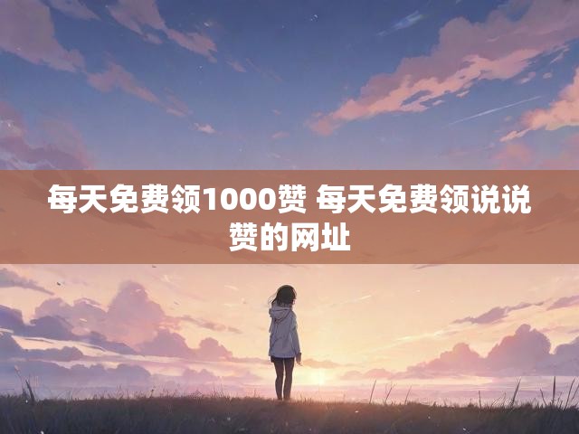 每天免费领1000赞 每天免费领说说赞的网址