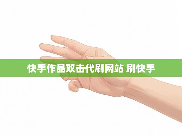 快手作品双击代刷网站 刷快手