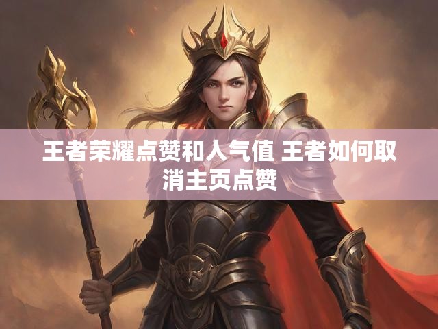 王者荣耀点赞和人气值 王者如何取消主页点赞