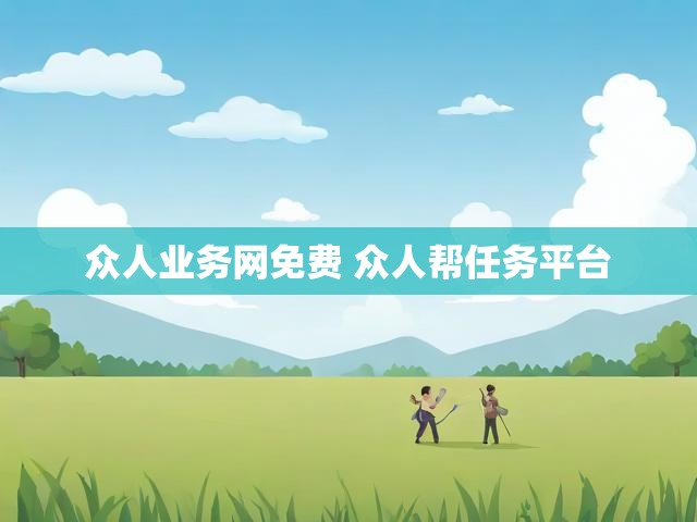 众人业务网免费 众人帮任务平台