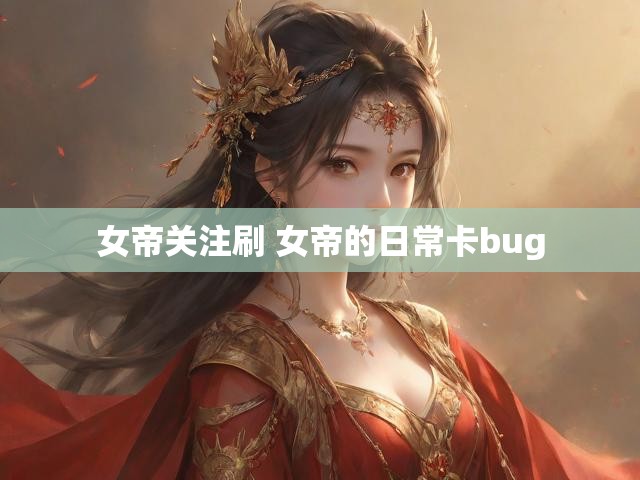 女帝关注刷 女帝的日常卡bug