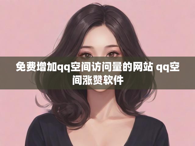 免费增加qq空间访问量的网站 qq空间涨赞软件