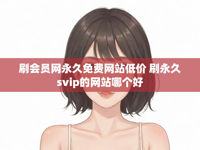 刷会员网永久免费网站低价 刷永久svip的网站哪个好