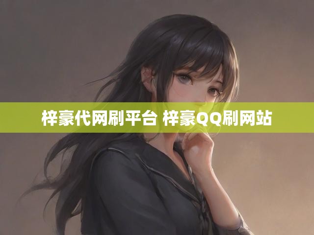 梓豪代网刷平台 梓豪QQ刷网站