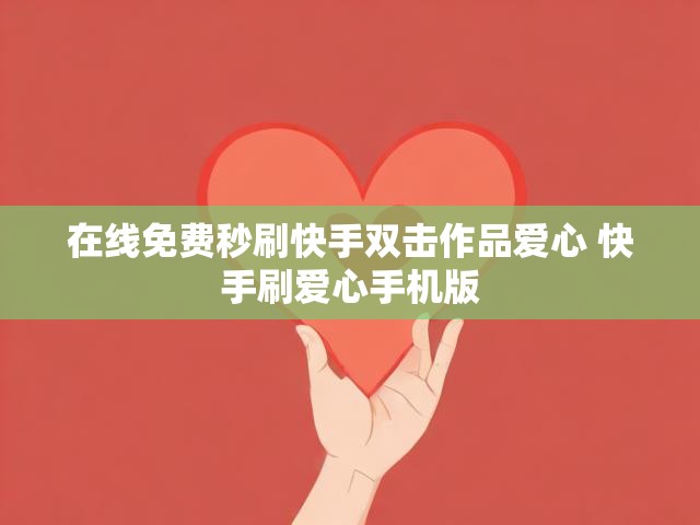在线免费秒刷快手双击作品爱心 快手刷爱心手机版