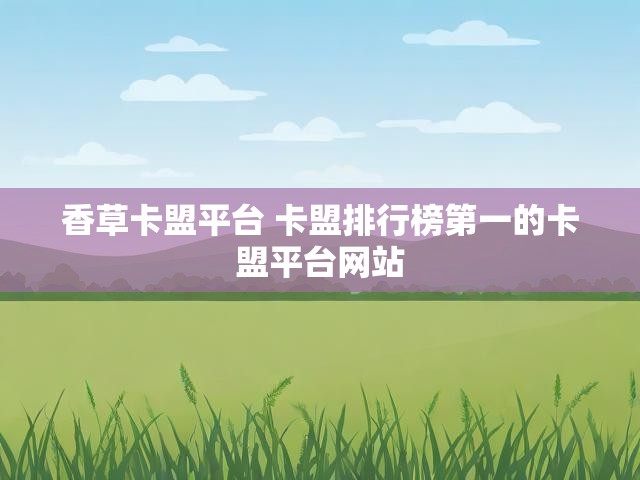 香草卡盟平台 卡盟排行榜第一的卡盟平台网站
