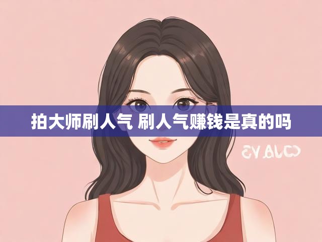 拍大师刷人气 刷人气赚钱是真的吗