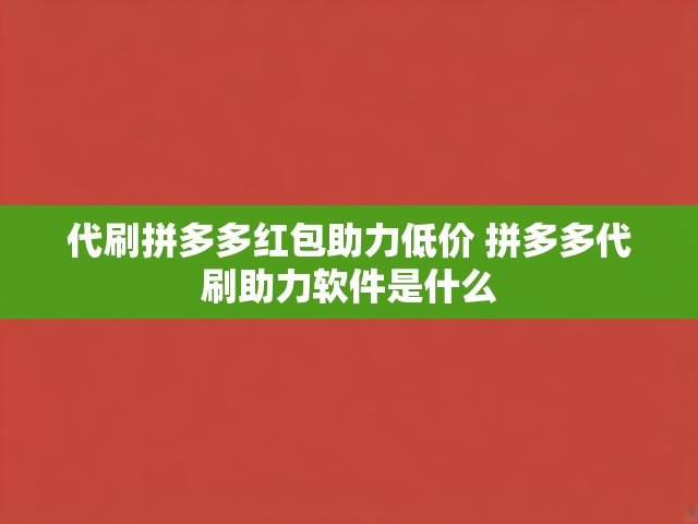 代刷拼多多红包助力低价 拼多多代刷助力软件是什么
